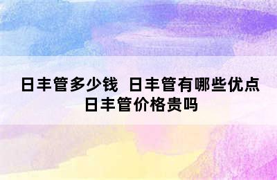 日丰管多少钱  日丰管有哪些优点 日丰管价格贵吗